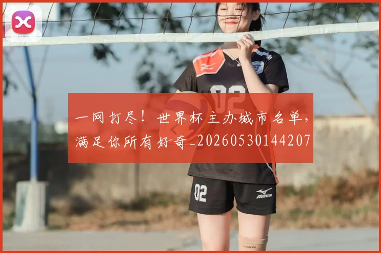 一网打尽!世界杯主办城市名单,满足你所有好奇_20260530144207