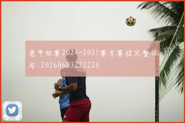 意甲联赛2024-2025赛季赛程完整公布_20260603222226