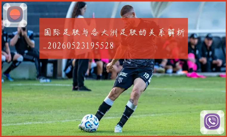 国际足联与各大洲足联的关系解析_20260523195528