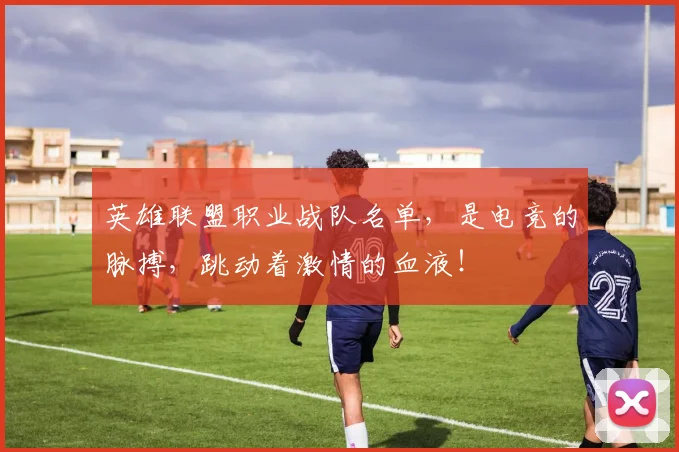英雄联盟职业战队名单,是电竞的脉搏,跳动着激情的血液!