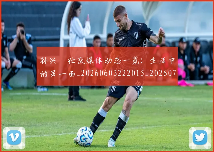 孙兴慜社交媒体动态一览：生活中的另一面_20260603222015_20260707143852