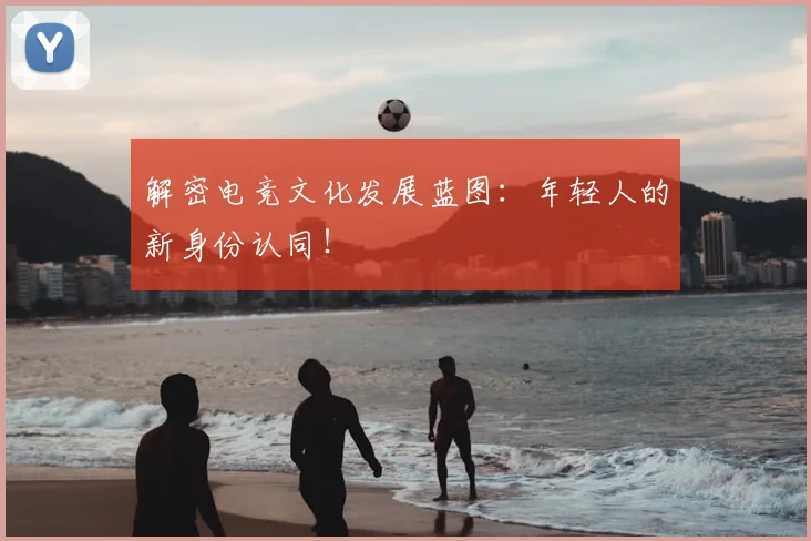 解密电竞文化发展蓝图:年轻人的新身份认同!