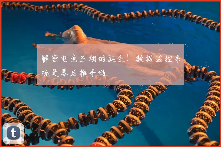 解密电竞王朝的诞生!数据监控系统是幕后推手吗