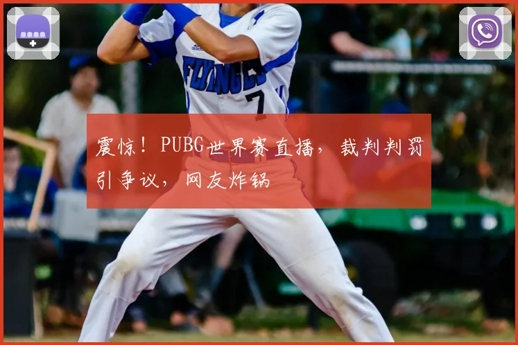 震惊!PUBG世界赛直播,裁判判罚引争议,网友炸锅