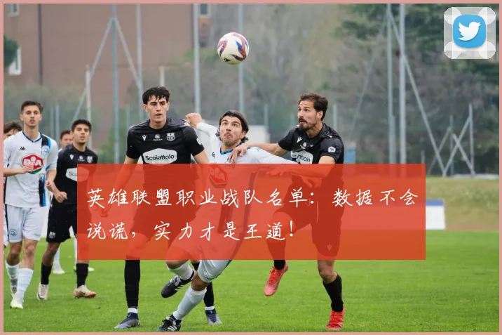 英雄联盟职业战队名单:数据不会说谎,实力才是王道!