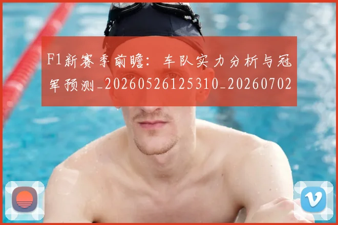 F1新赛季前瞻:车队实力分析与冠军预测_20260526125310_20260702043231