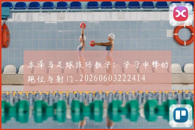 本泽马足球技巧教学:学习中锋的跑位与射门_20260603222414