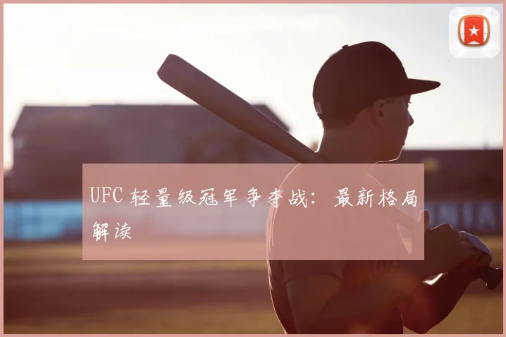 UFC 轻量级冠军争夺战:最新格局解读