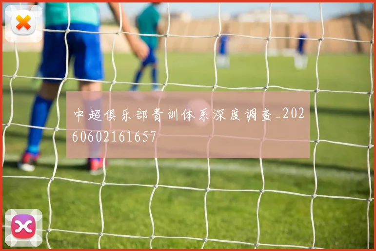 中超俱乐部青训体系深度调查_20260602161657