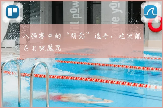 八强赛中的“阴影”选手,这次能否打破魔咒