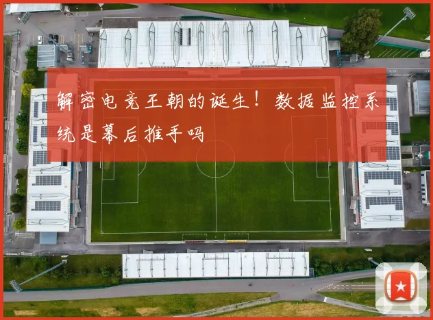 解密电竞王朝的诞生!数据监控系统是幕后推手吗