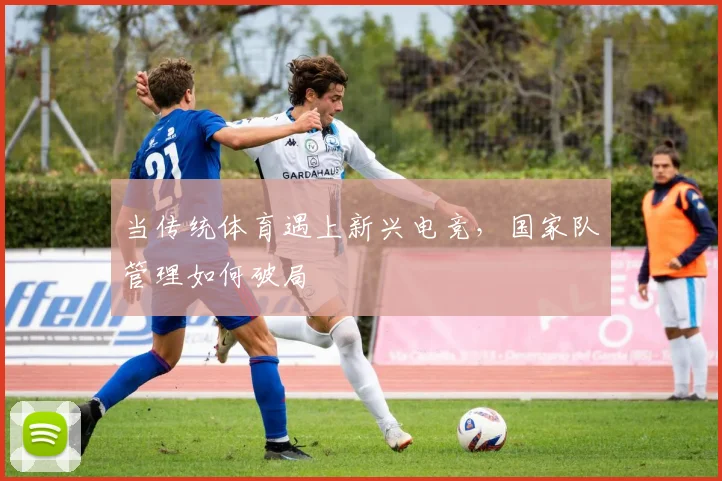 当传统体育遇上新兴电竞，国家队管理如何破局