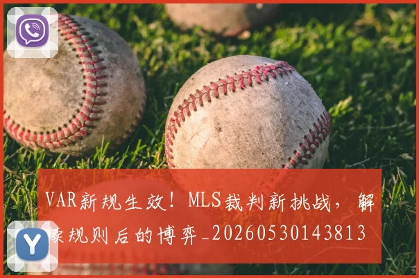 VAR新规生效!MLS裁判新挑战,解读规则后的博弈_20260530143813