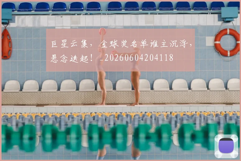 巨星云集,金球奖名单谁主沉浮,悬念迭起!_20260604204118