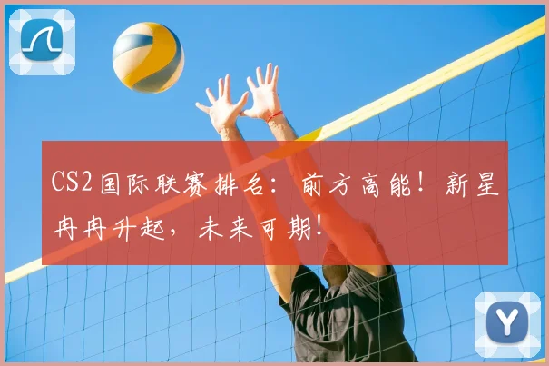 CS2国际联赛排名:前方高能!新星冉冉升起,未来可期!