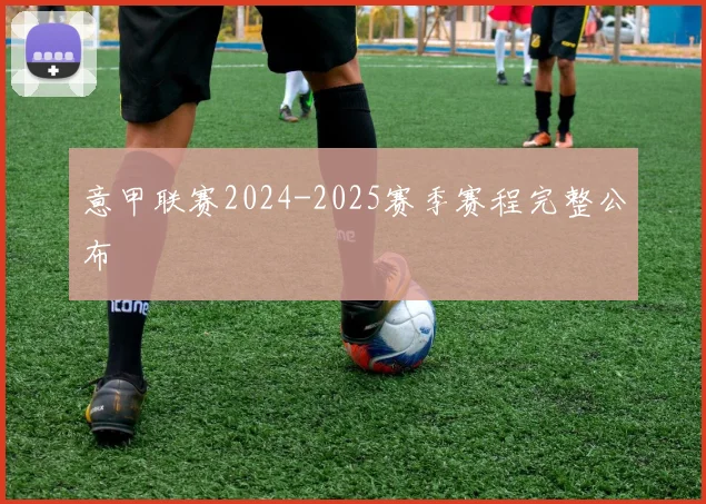 意甲联赛2024-2025赛季赛程完整公布