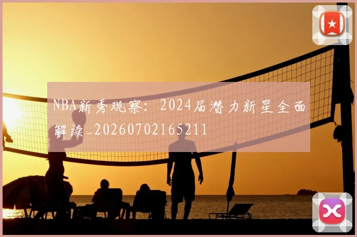 NBA新秀观察:2024届潜力新星全面解读_20260702165211