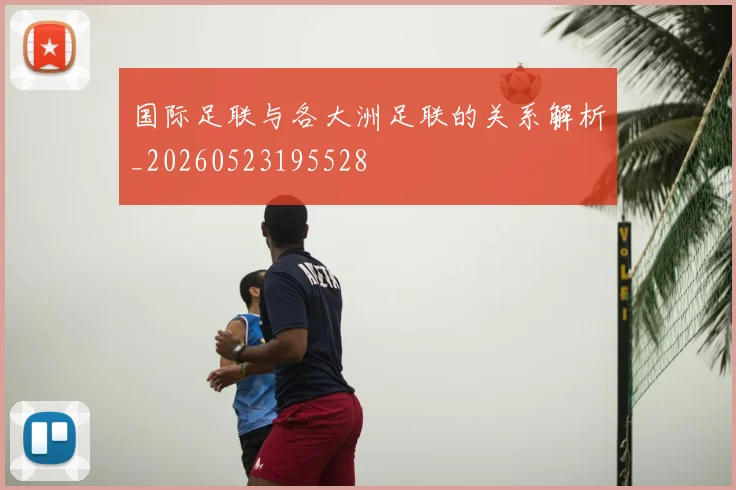 国际足联与各大洲足联的关系解析_20260523195528