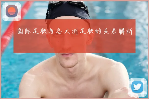 国际足联与各大洲足联的关系解析
