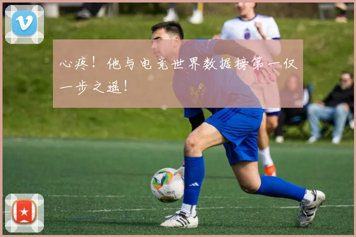 心疼！他与电竞世界数据榜第一仅一步之遥！