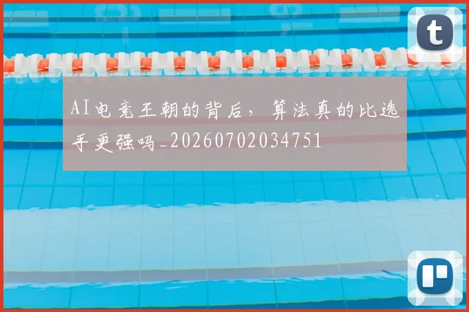 AI电竞王朝的背后,算法真的比选手更强吗_20260702034751