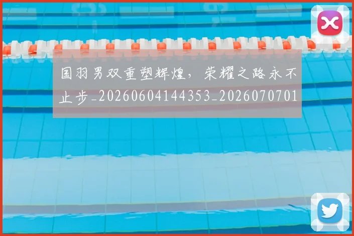 国羽男双重塑辉煌,荣耀之路永不止步_20260604144353_20260707013622