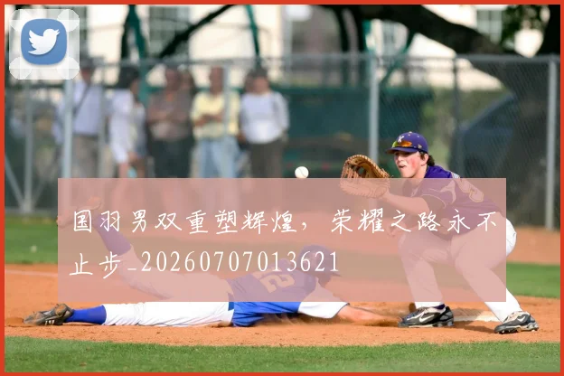 国羽男双重塑辉煌,荣耀之路永不止步_20260707013621