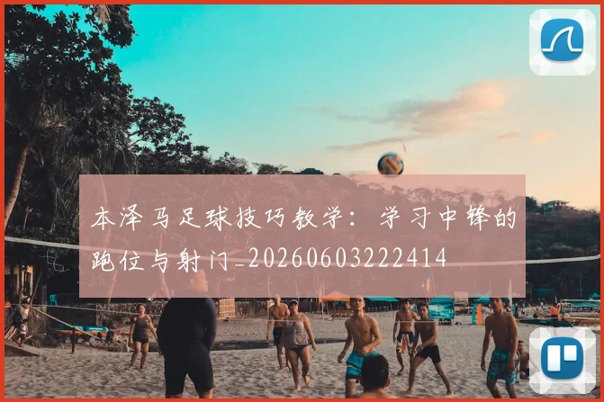 本泽马足球技巧教学:学习中锋的跑位与射门_20260603222414