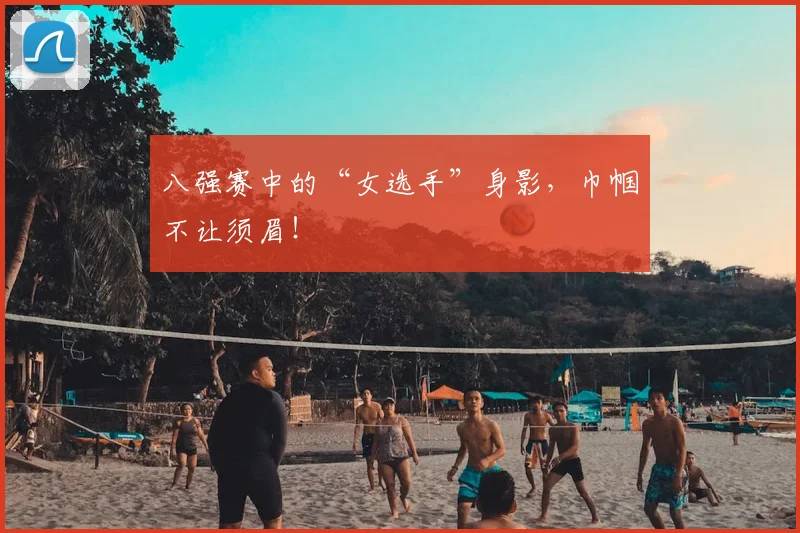 八强赛中的“女选手”身影，巾帼不让须眉！